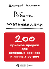 Работа с возражениями: 200 приемов продаж для холодных звонков и личных встреч — Дмитрий Ткаченко