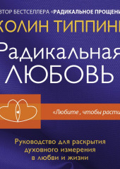 Радикальная Любовь. Руководство для раскрытия духовного измерения в любви и жизни — Колин Типпинг