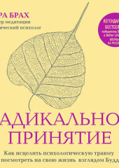 Радикальное принятие. Как исцелить психологическую травму и посмотреть на свою жизнь взглядом Будды — Тара Брах