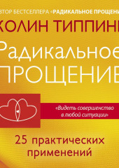 Радикальное Прощение: 25 практических применений. Новые способы решения проблем повседневной жизни — Колин Типпинг