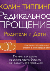 Радикальное Прощение: родители и дети. Почему так важно простить своих близких и как сделать это правильно — Колин Типпинг