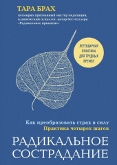 Радикальное сострадание. Как преобразовать страх в силу. Практика четырех шагов — Тара Брах