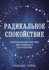 Радикальное спокойствие. Созерцательные практики для глубинного благополучия — Лобсанг Тенпа