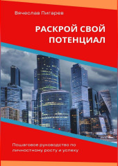 Раскрой свой потенциал. Пошаговое руководство по личностному росту и успеху — Вячеслав Пигарев