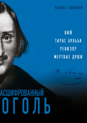 Расшифрованный Гоголь. «Вий», «Тарас Бульба», «Ревизор», «Мертвые души» — Борис Соколов