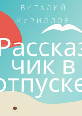 Рассказчик в отпуске. Сборник рассказов — Виталий Кириллов