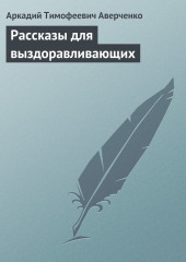 Рассказы для выздоравливающих — Аркадий Аверченко