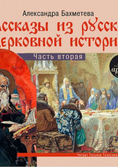 Рассказы из русской церковной истории. (часть вторая) — Александра Бахметева