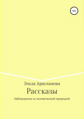 Рассказы. Наблюдения за человеческой природой — Эльза Арасланова