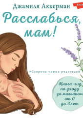 Расслабься, мам! Книга-гид по уходу за малышом от 0 до 3 лет — Джамиля Аккерман