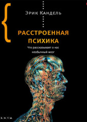 Расстроенная психика. Что рассказывает о нас необычный мозг — Эрик Кандель