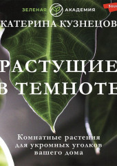 Растущие в темноте. Комнатные растения для укромных уголков вашего дома — Екатерина Кузнецова