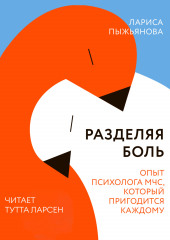 Разделяя боль. Опыт психолога МЧС, который пригодится каждому — Лариса Пыжьянова