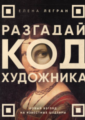 Разгадай код художника: новый взгляд на известные шедевры — Елена Легран