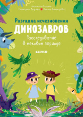 Разгадка исчезновения динозавров. Расследование в меловом периоде — Екатерина Ладатко,                           Анастасия Галкина