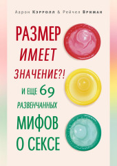 Размер имеет значение?! И еще 69 развенчанных мифов о сексе — Аарон Кэрролл,                           Рейчел Вриман