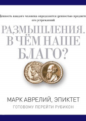 Размышления. В чем наше благо? Готовому перейти Рубикон — Марк Аврелий Антонин,                           Эпиктет