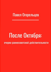 После Октября: очерки раннесоветской действительности — Павел Огорельцев