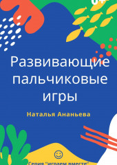 Развивающие пальчиковые игры — Наталья Ананьева