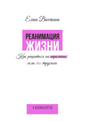 Реанимация жизни. Как решиться на перемены, если ты трусиха — Елена Васечкина