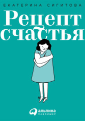 Рецепт счастья. Принимайте себя три раза в день — Екатерина Сигитова