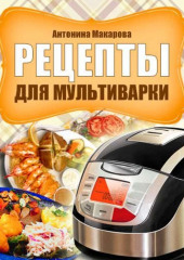 Рецепты для мультиварки — Антонина Макарова