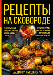 Рецепты на сковороде. Рецепт сырников. Овощи на сковороде. Мясные блюда. С фото. Блюда из курицы. Вкусные и простые. Жареная рыба. Пошаговые рецепты — Василиса Лукьянская