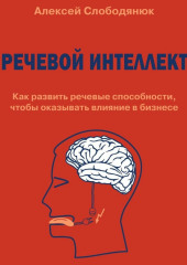 Речевой интеллект. Как развить речевые способности, чтобы оказывать влияние в бизнесе — Алексей Слободянюк