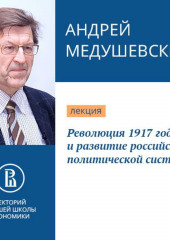 Революция 1917 года и развитие российской политической системы — Андрей Медушевский