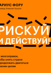 Рискуй и действуй! 45 мозгоправок, чтобы унять страхи и продолжать двигаться к своим целям — Дариус Фору