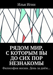 Рядом Мир, с которым Вы до сих пор незнакомы. Философия жизни. День за днём… — Илья Игин