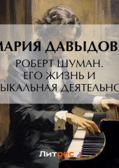Роберт Шуман. Его жизнь и музыкальная деятельность — Мария Давыдова
