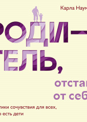 Родитель, отстань от себя! Практики сочувствия для всех, у кого есть дети — Карла Наумбург