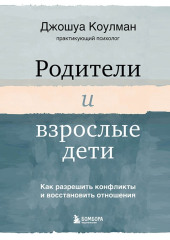 Родители и взрослые дети. Как разрешить конфликты и восстановить отношения — Джошуа Коулман