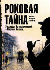 Роковая тайна. Рассказы. Из воспоминаний о Шерлоке Холмсе — Артур Конан Дойл