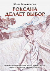 Роксана делает выбор. На что способны любовь и прощение? — Юлия Бронникова