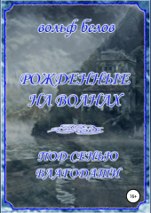 Рожденные на волнах. Под сенью Благодати — Вольф Белов