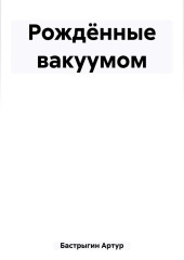 Рождённые вакуумом — Артур Бастрыгин