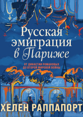 Русская эмиграция в Париже. От династии Романовых до Второй мировой войны — Хелен Раппапорт