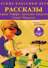 Русские классики детям: Рассказы Н. Тэффи, А. Аверченко, С.Чёрного — Аркадий Аверченко,                           Саша Чёрный,                           Надежда Тэффи