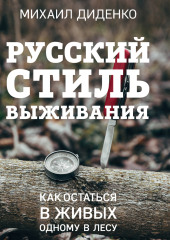 Русский стиль выживания. Как остаться в живых одному в лесу — Михаил Диденко