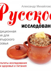 Русское исследование. Традиционная кухня для богатырского здоровья — Александр Михайловский