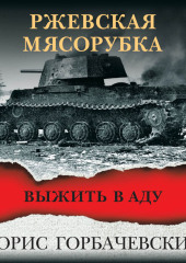 Ржевская мясорубка. Выжить в аду — Борис Горбачевский