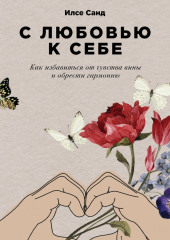 С любовью к себе. Как избавиться от чувства вины и обрести гармонию — Илсе Санд