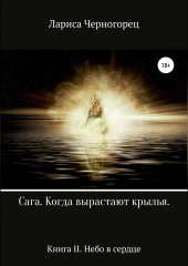 Сага «Когда вырастают крылья». Книга II. Небо в сердце — Лариса Черногорец