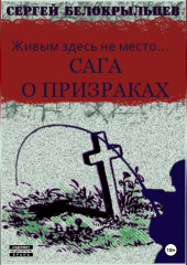 Сага о призраках: Живым здесь не место… — Сергей Белокрыльцев