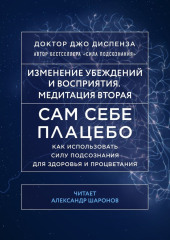 Сам себе плацебо: Медитация 2. Изменение убеждений и восприятия — Джо Диспенза