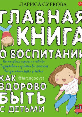 Главная книга о воспитании. Как здорово быть с детьми — Лариса Суркова