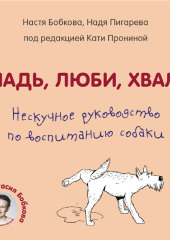 Гладь, люби, хвали. Нескучное руководство по воспитанию собаки — Анастасия Бобкова,                           Надежда Пигарева,                           Екатерина Пронина