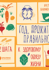 Год, прожитый правильно: 52 шага к здоровому образу жизни — Бретт Блюменталь